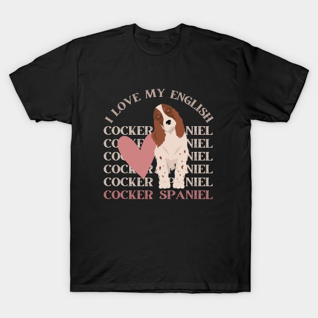 I love my English Cocker Spaniel Life is better with my dogs Dogs I love all the dogs T-Shirt by BoogieCreates